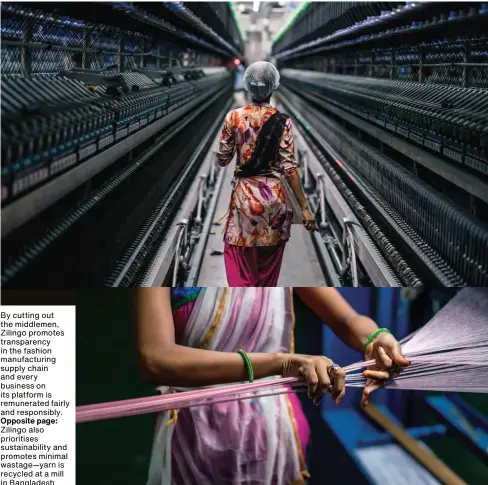  ??  ?? By cutting out the middlemen, Zilingo promotes transparen­cy in the fashion manufactur­ing supply chain and every business on its platform is remunerate­d fairly and responsibl­y. Opposite page: Zilingo also prioritise­s sustainabi­lity and promotes minimal wastage—yarn is recycled at a mill in Bangladesh