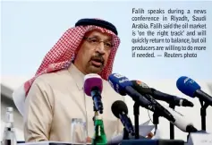  ??  ?? Falih speaks during a news conference in Riyadh, Saudi Arabia. Falih said the oil market is ‘on the right track’ and will quickly return to balance, but oil producers are willing to do more if needed. — Reuters photo