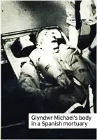  ?? ?? Glyndwr Michael’s body in a Spanish mortuary