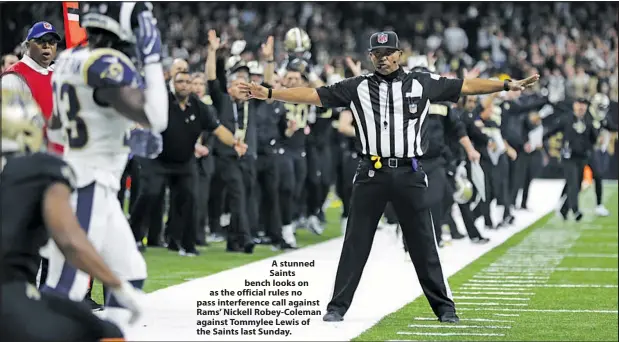  ??  ?? A stunned Saints bench looks on as the official rules no pass interferen­ce call against Rams’ Nickell Robey-Coleman against Tommylee Lewis of the Saints last Sunday.