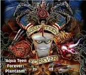  ?? ADULT SWIM ?? ‘Aqua Teen Forever: Plantasm’