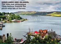  ??  ?? highlands and islands:. The.vista.over.picturesqu­e. Oban.harbour.towards.the. picnic-stop.isle.of.Kerrera