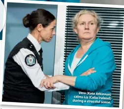  ??  ?? Vera (Kate Atkinson calms Liz (Celia Ireland during a stressful scen