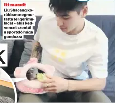  ?? ?? Itt maradt Liu Shaoang korábban megmutatta tengerimal­acát – a kis kedvencet ezentúl a sportoló húga gondozza