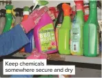 ??  ?? Keep chemicals somewhere secure and dry