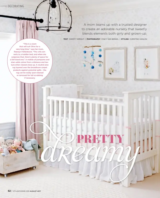  ??  ?? “This is a room that will suit Olive for a very long time,” says her mom, Raewyn Fahlenbock. “The crib converts to a toddler bed, and when she outgrows that, there’s plenty of space for a full-sized one.” A mobile of pompoms and stars adds colour from...