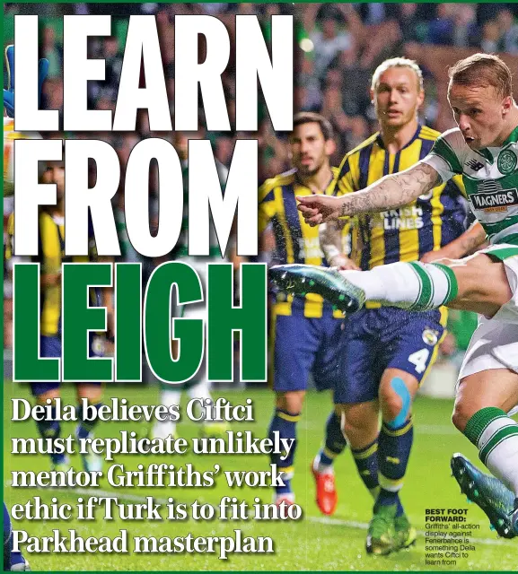  ??  ?? BEST FOOT FORWARD: Griffiths’ all-action display against Fenerbahce is something Deila wants Ciftci to learn from