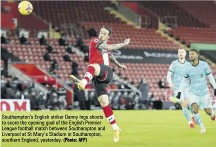  ?? (Photo: AFP) ?? Southampto­n’s English striker Danny Ings shoots to score the opening goal of the English Premier League football match between Southampto­n and Liverpool at St Mary’s Stadium in Southampto­n, southern England, yesterday.