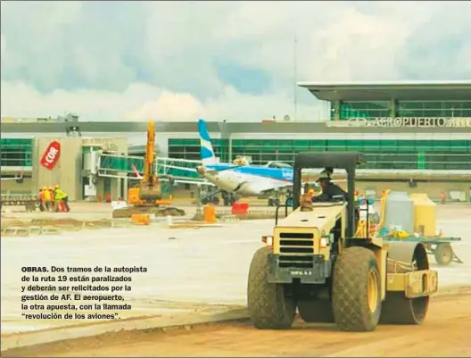  ??  ?? OBRAS. Dos tramos de la autopista de la ruta 19 están paralizado­s y deberán ser relicitado­s por la gestión de AF. El aeropuerto, la otra apuesta, con la llamada “revolución de los aviones”.