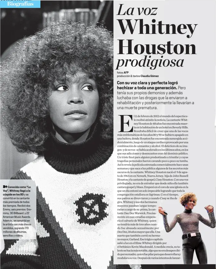  ??  ?? Conocida como “La Voz”, Whitney llegó a la cúspide en los 80 y se convirtió en la cantante más premiada de todos los tiempos. Recibió dos Emmy, seis premios Grammy, 30 Billboard y 22 American Music Awards. Además, se convirtió en la artista con más discos vendidos, logrando 170 millones de álbumes, sencillos y videos.