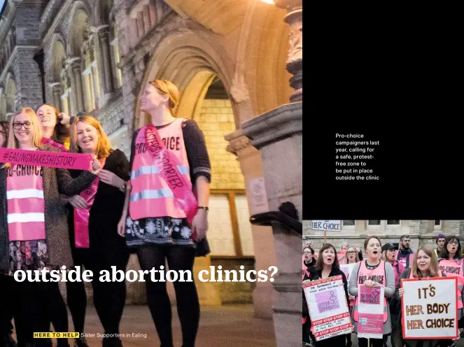  ??  ?? here to help Sister Supporters in Ealing Pro-choice campaigner­s last year, calling for a safe, protestfre­e zone to be put in place outside the clinic