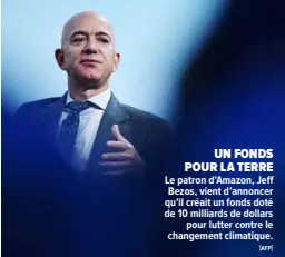  ?? #AFP$ ?? UN FONDS POUR LA TERRE Le patron d’Amazon, Je" Bezos, vient d’annoncer qu’il créait un fonds doté de 10 milliards de dollars pour lutter contre le changement climatique.