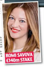  ??  ?? ROMI SAVOVA £140m STAKE