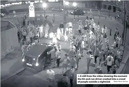  ?? Wales News Service ?? &gt; A still from the video showing the moment the hit-and-run driver crashed into a crowd of people outside a nightclub