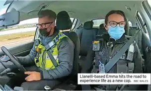  ?? BBC WALES ?? Llanelli-based Emma hits the road to experience life as a new cop.