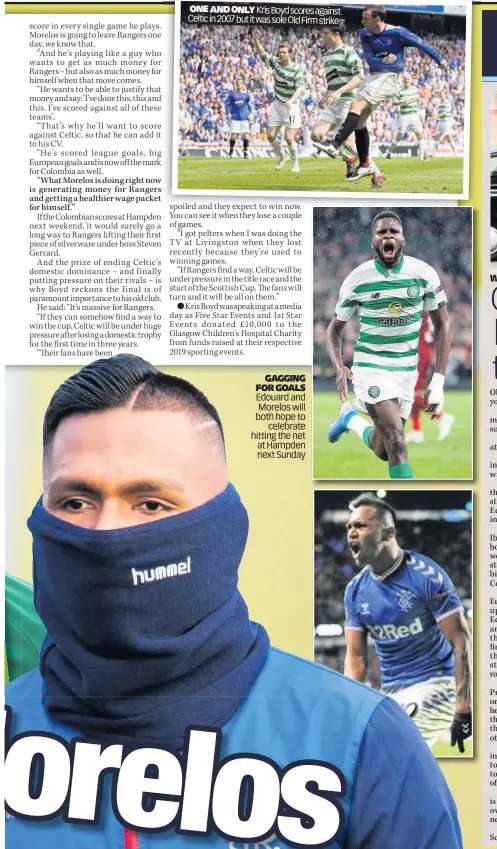  ??  ?? ONE AND ONLY Kris Boyd scores against Celtic in 2007 but it was sole Old Firm strike
GAGGING FOR GOALS
Edouard and Morelos will both hope to celebrate hitting the net at Hampden next Sunday