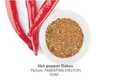  ?? Picture: PARENTING.FIRSTCRY. COM ?? Hot pepper flakes.