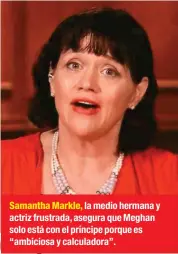  ??  ?? Samantha Markle, la medio hermana y actriz frustrada, asegura que Meghan solo está con el príncipe porque es “ambiciosa y calculador­a”.