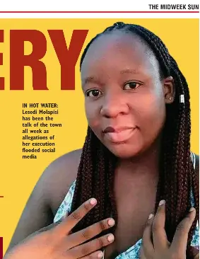  ?? ?? IN HOT WATER: Lesedi Molapisi has been the talk of the town all week as allegation­s of her execution flooded social media