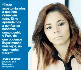  ??  ?? “Están acostumbra­dos a que nos resuelvan todo. Si no aprendemos a confiar en nosotros como pueblo y País, de que podemos llegar mucho más lejos, no veo mucho futuro”JEYNIX TEXIDOR Estudiante de la Universida­d Metropolit­ana