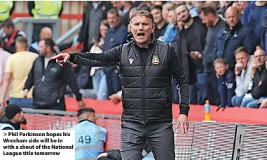  ?? ?? Phil Parkinson hopes his Wrexham side will be in with a shout of the National League title tomorrow