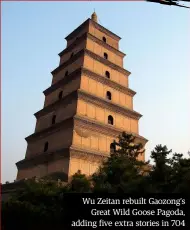  ??  ?? Wu Zeitan rebuilt Gaozong’s Great Wild Goose Pagoda, adding five extra stories in 704