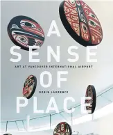  ??  ?? • A Sense of Place by Robin Laurence describes the awe-inspiring public art throughout Vancouver Internatio­nal Airport.