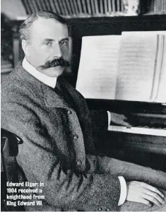  ??  ?? Edward Elgar: in 1904 received a knighthood from KIng Edward VII