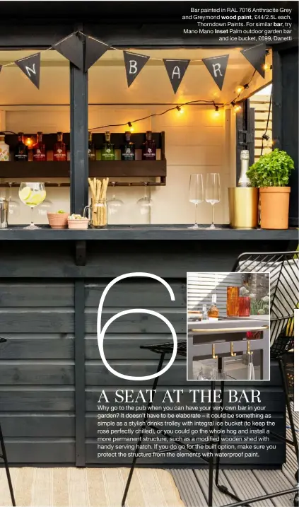  ?? ?? Bar painted in RAL 7016 Anthracite Grey and Greymond wood paint, £44/2.5L each, Thorndown Paints. For similar bar, try Mano Mano Inset Palm outdoor garden bar and ice bucket, £699, Danetti