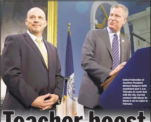  ??  ?? United Federation of Teachers President Michael Mulgrew (left) negotiated past 3 a.m. Thursday to reach deal with the city. Current contract with Mayor de Blasio is set to expire in February.