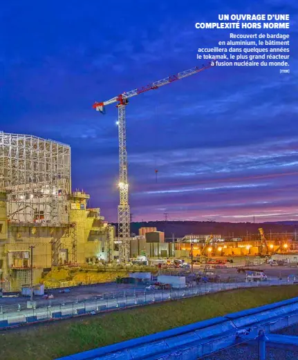  ?? "ITER# ?? UN OUVRAGE D’UNE COMPLEXITÉ HORS NORME Recouvert de bardage en aluminium, le bâtiment accueiller­a dans quelques années le tokamak, le plus grand réacteur à fusion nucléaire du monde.