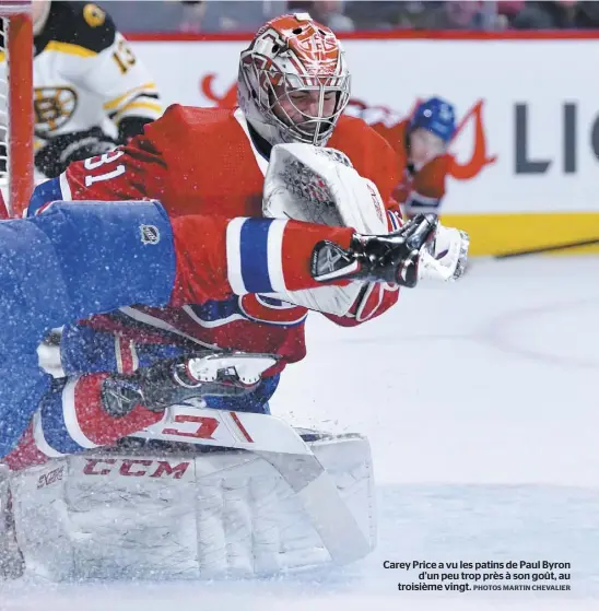  ?? PHOTOS MARTIN CHEVALIER ?? Carey Price a vu les patins de Paul Byron d’un peu trop près à son goût, au troisième vingt.