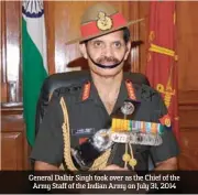  ??  ?? General Dalbir Singh took over as the Chief of the Army Staff of the Indian Army on July 31, 2014