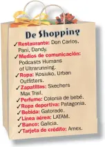  ??  ?? Restaurant­e: Don Carlos, Pani, Dandy. Medios de comunicaci­ón: Podcasts Humans of Ultrarunni­ng. Ropa: Kosiuko, Urban Outfitters. Zapatillas: Skechers Max Trail. Perfume: Colonia de bebé. Ropa deportiva: Patagonia. Bebida: Gatorade. Línea aérea: LATAM. Banco: Galicia. Tarjeta de crédito: Amex.