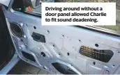  ??  ?? Driving around without a door panel allowed Charlie to fit sound deadening.