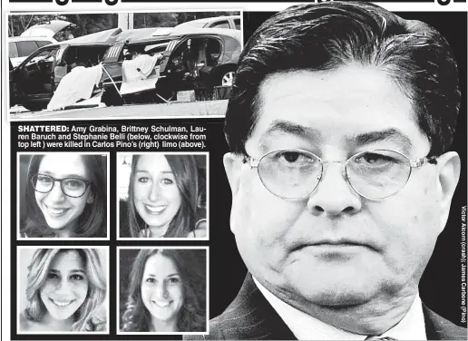  ??  ?? SHATTERED:SHA Amy Grabina, Brittney Schulman, Lauren Baruch and Stephanie Belli (below, clockwise from top left ) were killed in Carlos Pino’s (right) limo (above).