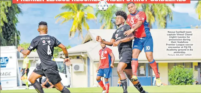  ?? Picture: BALJEET SINGH ?? Navua football team captain Vineet Chand (right) tussles for possession during their Vodafone Premier League soccer encounter at Fiji FA Academy ground in Ba yesterday.