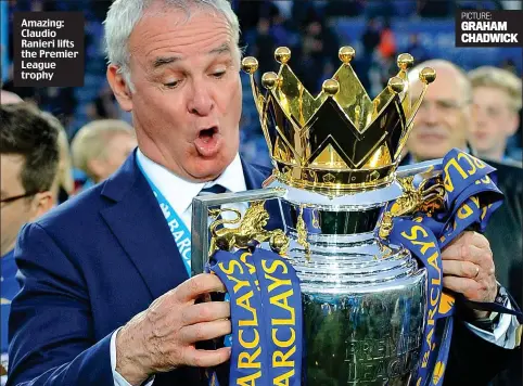  ??  ?? Amazing: Claudio Ranieri lifts the Premier League trophy