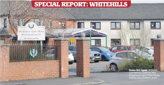  ??  ?? Under fire again Whitehills Care Home is under fire after Inspectora­te report finds failings leading up to resident’s death