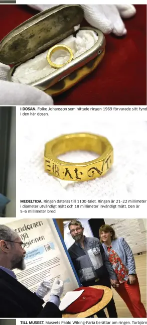  ??  ?? I DOSAN. Folke Johansson som hittade ringen 1969 förvarade sitt fynd i den här dosan. MEDELTIDA. Ringen dateras till 1100-talet. Ringen är 21–22 millimeter i diameter utvändigt mått och 18 millimeter invändigt mått. Den är 5–6 millimeter bred. TILL...