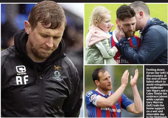  ??  ?? Feeling down: Foran (far left) is disconsola­te at the end of their failed effort to avoid relegation as midfielder Iain Vigurs and a Caley Thistle fan embrace (above) while captain Gary Warren (left) hails the home support on a wet and miserable day in...