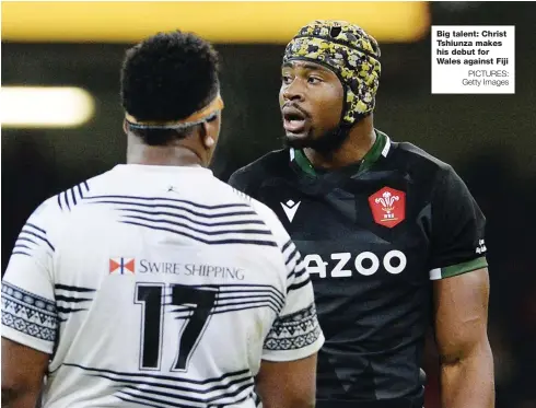  ?? PICTURES: Getty Images ?? Big talent: Christ Tshiunza makes his debut for Wales against Fiji