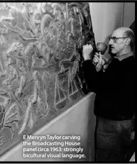  ??  ?? E Mervyn Taylor carving the Broadcasti­ng House panel circa 1963: strongly bicultural visual language.
