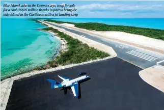  ?? ?? Blue Island, also in the Exuma Cays, is up for sale for a cool US$95 million thanks in part to being the only island in the Caribbean with a jet landing strip