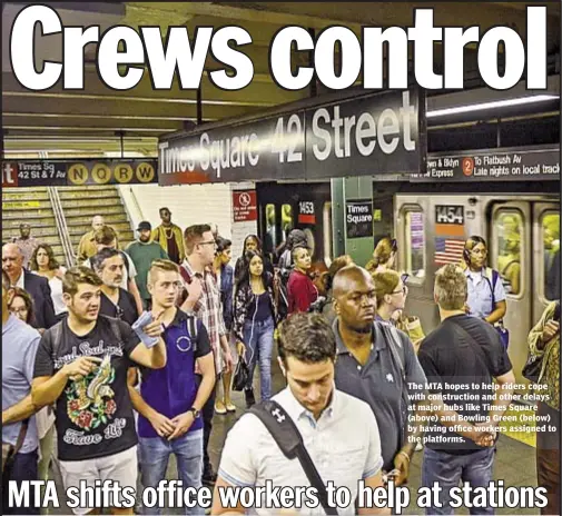  ??  ?? The MTA hopes to help riders cope with constructi­on and other delays at major hubs like Times Square (above) and Bowling Green (below) by having office workers assigned to the platforms.