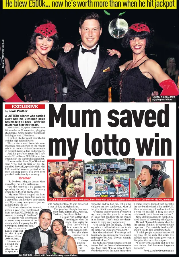  ??  ?? ON THE BALL: Matt with financiall­y savvy mum Vivien HAVING A BALL: Matt enjoying world tour LUCKY BALLS: Matt parties with girls, hires limo with pals and skydives on world tour. Our story of his win, middle