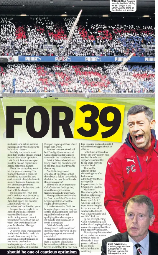  ??  ?? WRONG CALL Rangers fans display their “Going for 55” slogan in the Sandy Jardine stand at the start of last season PIPE DOWN Pedro Caixinha, top, and Dave King should let the Rangers team do the talking on the park