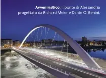  ??  ?? Il ponte di Alessandri­a progettato da Richard Meier e Dante O. Benini.