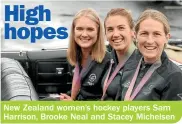  ??  ?? New Zealand women’s hockey players Sam Harrison, Brooke Neal and Stacey Michelsen