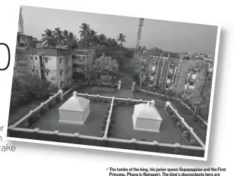  ?? PHOTOS: GURINDER OSAN/HT ?? The tombs of the king, his junior queen Supayagala­e and the First Princess, Phaya in Ratnagiri. The king’s descendant­s here are divided over their (Myanmar) cousins’ plans to take the king’s remains to Myanmar. The district collector of Ratnagiri, however, denied knowledge of any such plans.